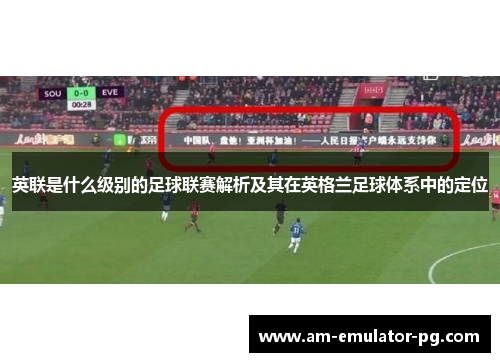 英联是什么级别的足球联赛解析及其在英格兰足球体系中的定位 英联是什么级别的足球联赛解析及其在英格兰足球体系中的定位