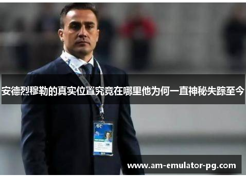 安德烈穆勒的真实位置究竟在哪里他为何一直神秘失踪至今 安德烈穆勒的真实位置究竟在哪里他为何一直神秘失踪至今