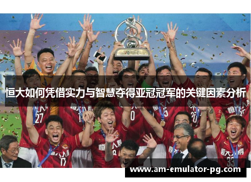 恒大如何凭借实力与智慧夺得亚冠冠军的关键因素分析 恒大如何凭借实力与智慧夺得亚冠冠军的关键因素分析