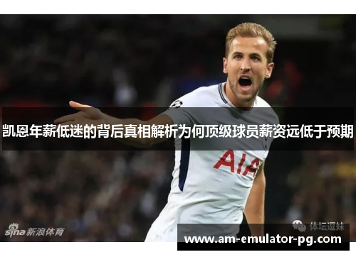 凯恩年薪低迷的背后真相解析为何顶级球员薪资远低于预期 凯恩年薪低迷的背后真相解析为何顶级球员薪资远低于预期
