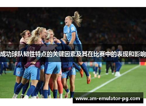 成功球队韧性特点的关键因素及其在比赛中的表现和影响