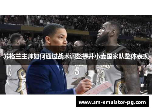 苏格兰主帅如何通过战术调整提升小麦国家队整体表现