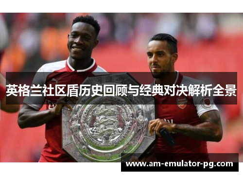 英格兰社区盾历史回顾与经典对决解析全景 英格兰社区盾历史回顾与经典对决解析全景