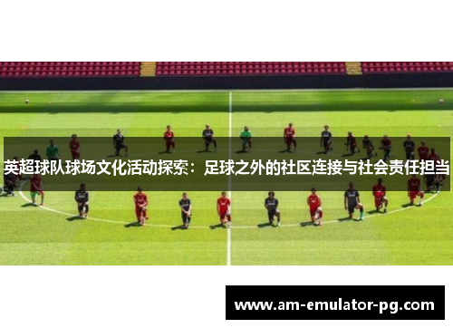 英超球队球场文化活动探索:足球之外的社区连接与社会责任担当 英超球队球场文化活动探索:足球之外的社区连接与社会责任担当