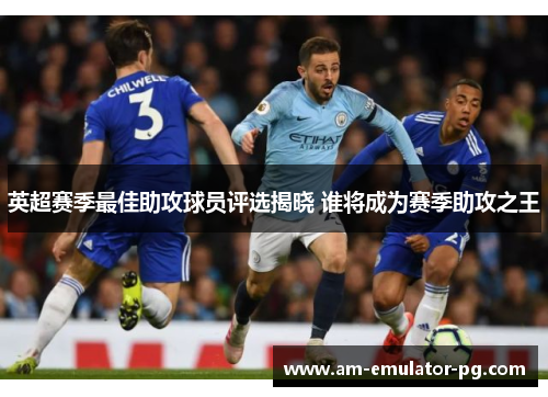 英超赛季最佳助攻球员评选揭晓 谁将成为赛季助攻之王 英超赛季最佳助攻球员评选揭晓 谁将成为赛季助攻之王