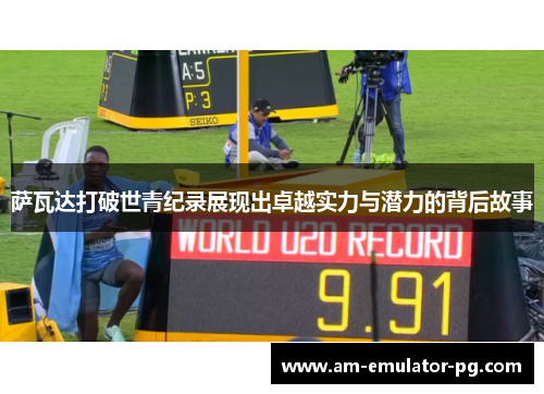 萨瓦达打破世青纪录展现出卓越实力与潜力的背后故事 萨瓦达打破世青纪录展现出卓越实力与潜力的背后故事