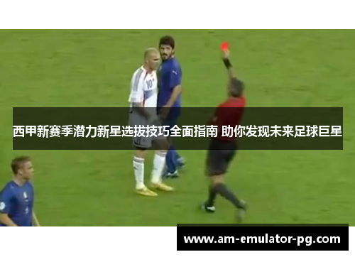 西甲新赛季潜力新星选拔技巧全面指南 助你发现未来足球巨星 西甲新赛季潜力新星选拔技巧全面指南 助你发现未来足球巨星