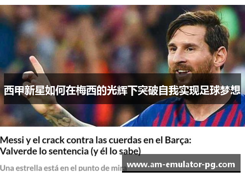 西甲新星如何在梅西的光辉下突破自我实现足球梦想 西甲新星如何在梅西的光辉下突破自我实现足球梦想