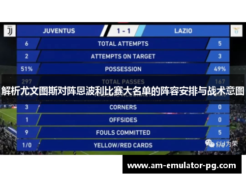 解析尤文图斯对阵恩波利比赛大名单的阵容安排与战术意图 解析尤文图斯对阵恩波利比赛大名单的阵容安排与战术意图