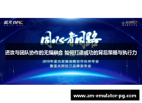 进攻与团队协作的无缝融合 如何打造成功的背后策略与执行力 进攻与团队协作的无缝融合 如何打造成功的背后策略与执行力