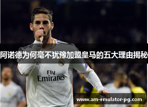 阿诺德为何毫不犹豫加盟皇马的五大理由揭秘 阿诺德为何毫不犹豫加盟皇马的五大理由揭秘