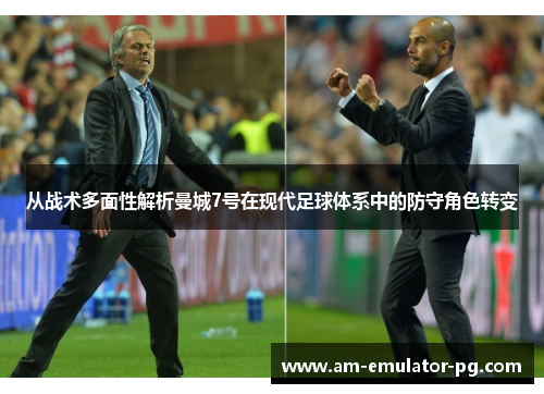从战术多面性解析曼城7号在现代足球体系中的防守角色转变 从战术多面性解析曼城7号在现代足球体系中的防守角色转变