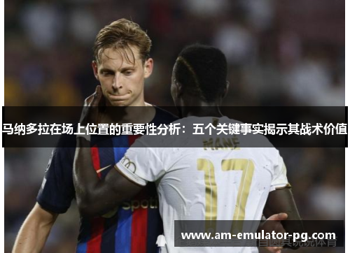 马纳多拉在场上位置的重要性分析:五个关键事实揭示其战术价值 马纳多拉在场上位置的重要性分析:五个关键事实揭示其战术价值
