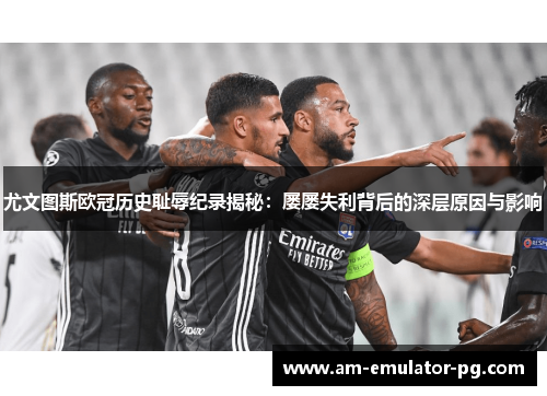 尤文图斯欧冠历史耻辱纪录揭秘:屡屡失利背后的深层原因与影响 尤文图斯欧冠历史耻辱纪录揭秘:屡屡失利背后的深层原因与影响