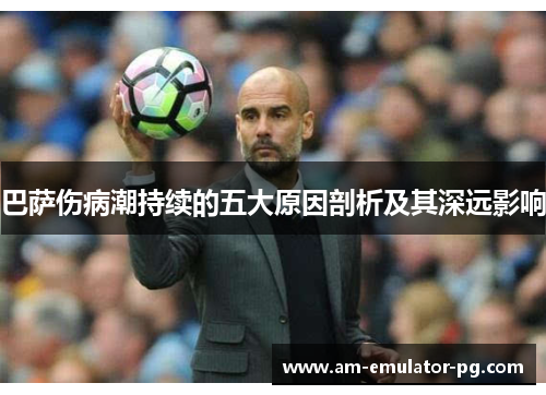 巴萨伤病潮持续的五大原因剖析及其深远影响 巴萨伤病潮持续的五大原因剖析及其深远影响