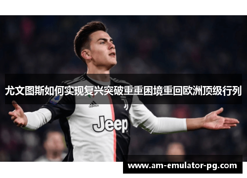 尤文图斯如何实现复兴突破重重困境重回欧洲顶级行列