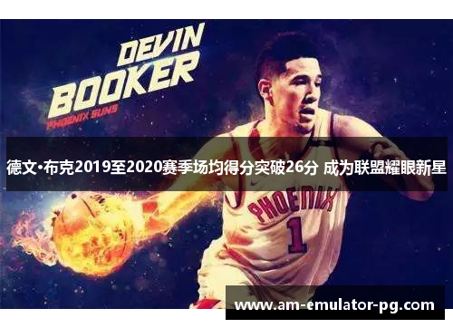 德文·布克2019至2020赛季场均得分突破26分 成为联盟耀眼新星