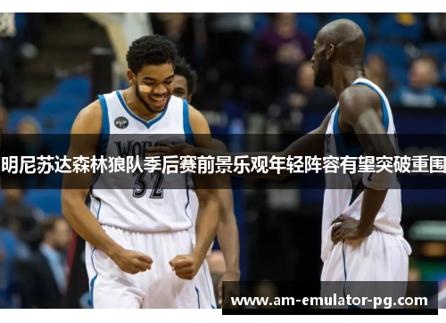 明尼苏达森林狼队季后赛前景乐观年轻阵容有望突破重围 明尼苏达森林狼队季后赛前景乐观年轻阵容有望突破重围