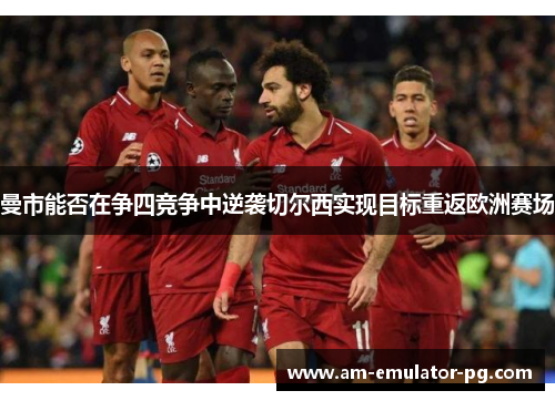 曼市能否在争四竞争中逆袭切尔西实现目标重返欧洲赛场 曼市能否在争四竞争中逆袭切尔西实现目标重返欧洲赛场
