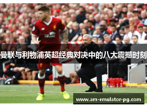 曼联与利物浦英超经典对决中的八大震撼时刻