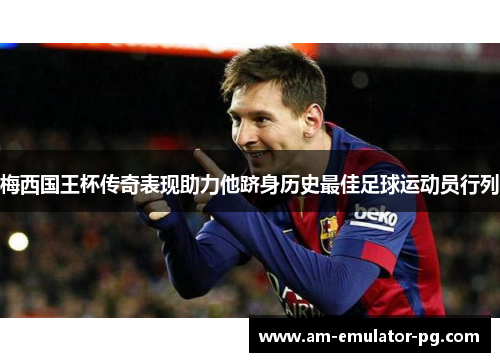 梅西国王杯传奇表现助力他跻身历史最佳足球运动员行列