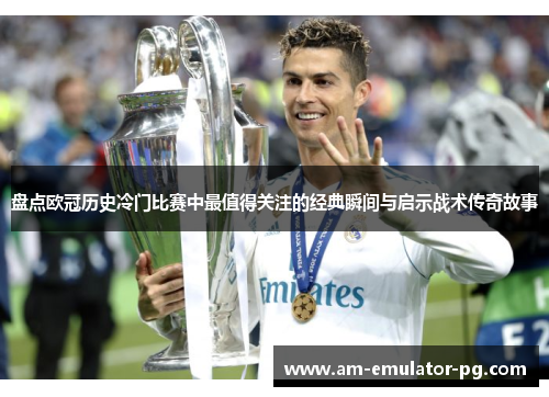 盘点欧冠历史冷门比赛中最值得关注的经典瞬间与启示战术传奇故事