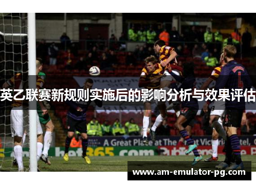 英乙联赛新规则实施后的影响分析与效果评估