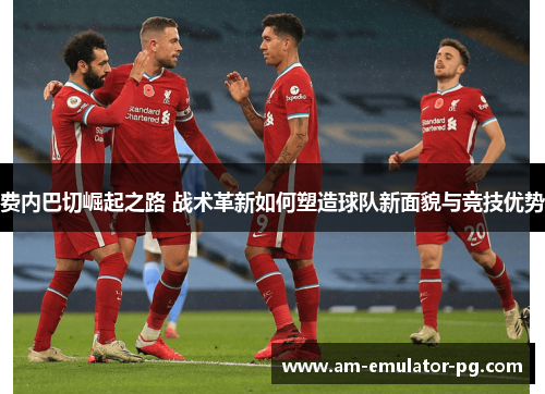 费内巴切崛起之路 战术革新如何塑造球队新面貌与竞技优势