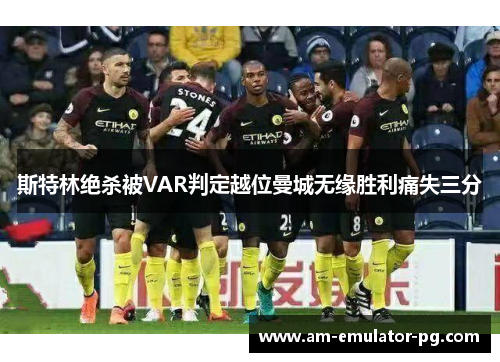 斯特林绝杀被VAR判定越位曼城无缘胜利痛失三分 斯特林绝杀被VAR判定越位曼城无缘胜利痛失三分