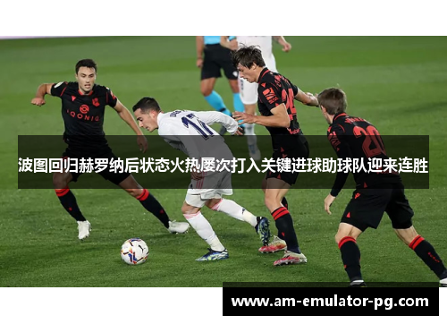 波图回归赫罗纳后状态火热屡次打入关键进球助球队迎来连胜 波图回归赫罗纳后状态火热屡次打入关键进球助球队迎来连胜