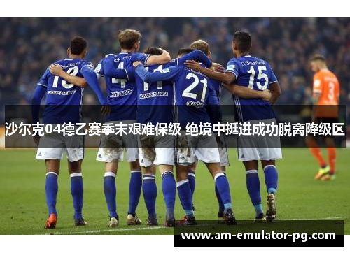 沙尔克04德乙赛季末艰难保级 绝境中挺进成功脱离降级区