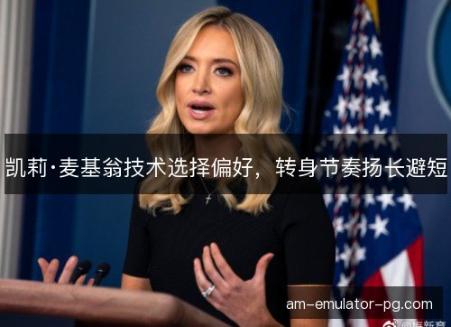 凯莉·麦基翁技术选择偏好，转身节奏扬长避短